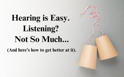 Hearing is Easy. Listening? Not So Much … (And What You Can Do About It).