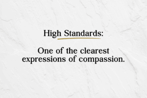 High Standards: One of the clearest expressions of compassion